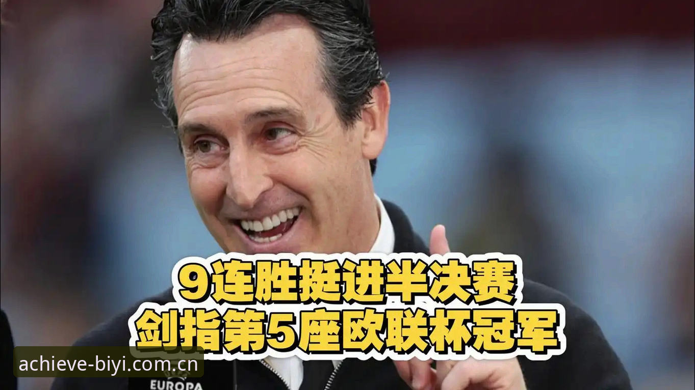 5个技术维度复盘维拉3-0登顶欧联：必一体育安卓版评测与埃梅里第5冠